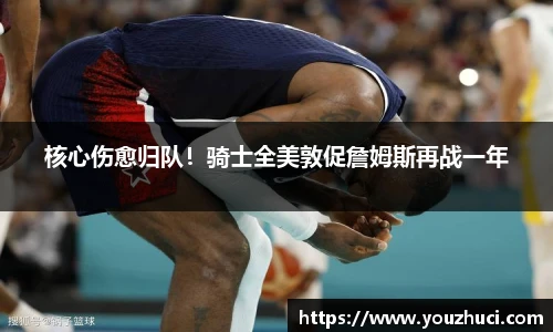 核心伤愈归队！骑士全美敦促詹姆斯再战一年