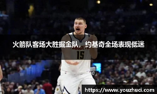 火箭队客场大胜掘金队，约基奇全场表现低迷