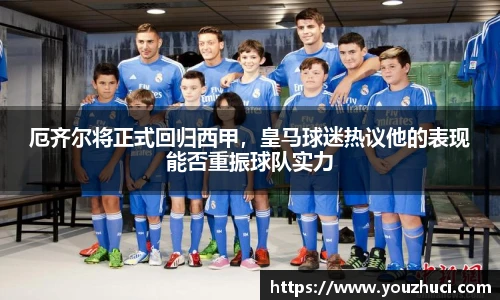 厄齐尔将正式回归西甲，皇马球迷热议他的表现能否重振球队实力
