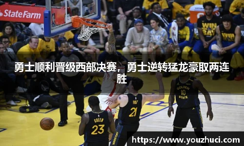 勇士顺利晋级西部决赛，勇士逆转猛龙豪取两连胜