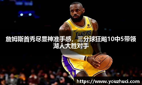 詹姆斯首秀尽显神准手感，三分球狂飚10中5带领湖人大胜对手