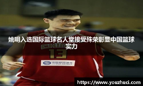 姚明入选国际篮球名人堂接受殊荣彰显中国篮球实力