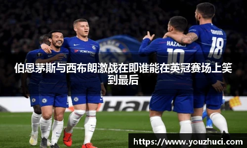 伯恩茅斯与西布朗激战在即谁能在英冠赛场上笑到最后