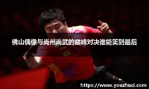 佛山偶像与尚州尚武的巅峰对决谁能笑到最后