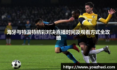 海牙与特温特精彩对决直播时间及观看方式全攻略