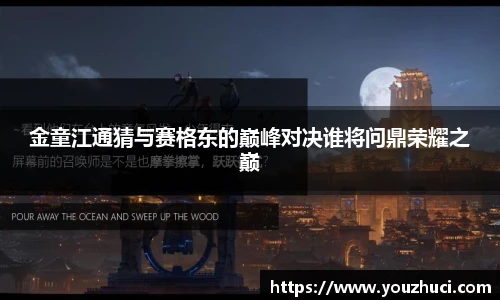 金童江通猜与赛格东的巅峰对决谁将问鼎荣耀之巅