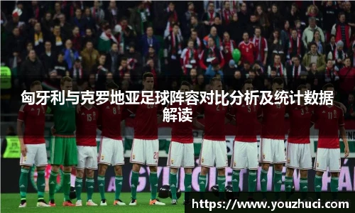 匈牙利与克罗地亚足球阵容对比分析及统计数据解读