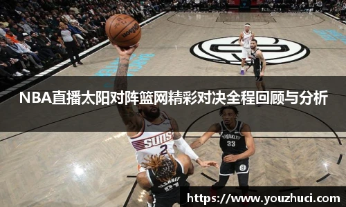 NBA直播太阳对阵篮网精彩对决全程回顾与分析
