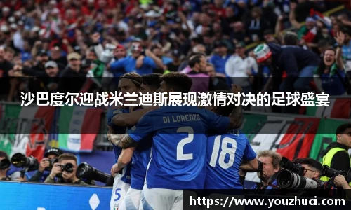 沙巴度尔迎战米兰迪斯展现激情对决的足球盛宴