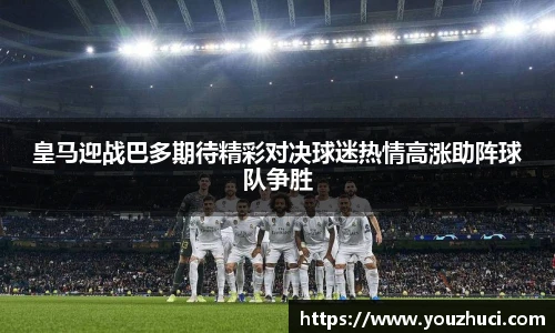皇马迎战巴多期待精彩对决球迷热情高涨助阵球队争胜