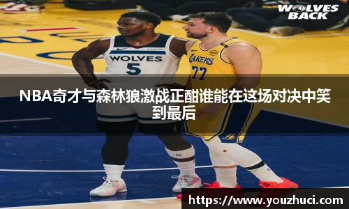 NBA奇才与森林狼激战正酣谁能在这场对决中笑到最后