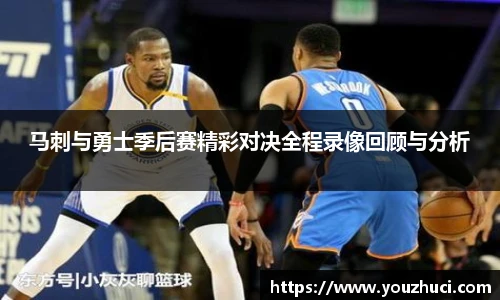 马刺与勇士季后赛精彩对决全程录像回顾与分析