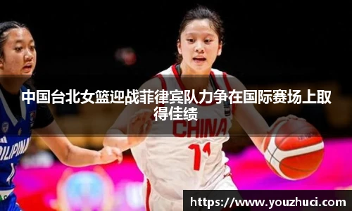 中国台北女篮迎战菲律宾队力争在国际赛场上取得佳绩