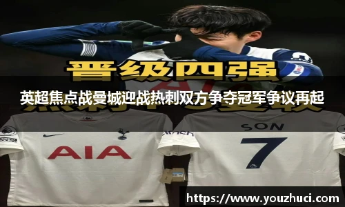 英超焦点战曼城迎战热刺双方争夺冠军争议再起