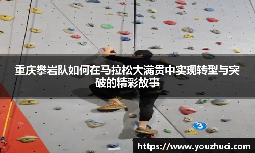 重庆攀岩队如何在马拉松大满贯中实现转型与突破的精彩故事