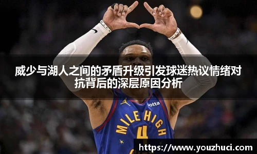 威少与湖人之间的矛盾升级引发球迷热议情绪对抗背后的深层原因分析