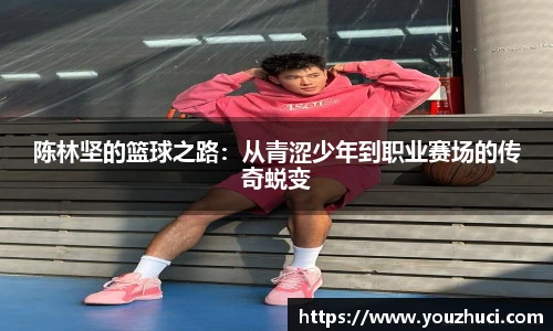 陈林坚的篮球之路：从青涩少年到职业赛场的传奇蜕变