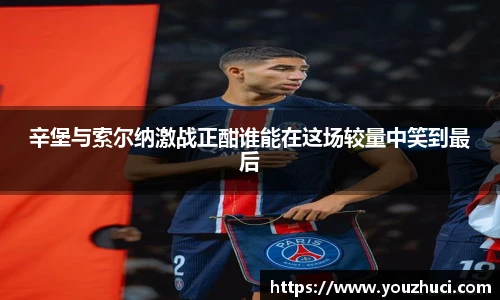 辛堡与索尔纳激战正酣谁能在这场较量中笑到最后